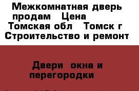 Межкомнатная дверь продам › Цена ­ 1 000 - Томская обл., Томск г. Строительство и ремонт » Двери, окна и перегородки   